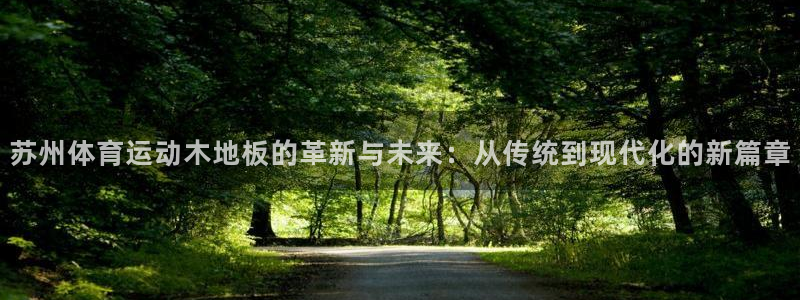 oety欧亿：苏州体育运动木地板的革新与未来：从传统到现代化的新篇章