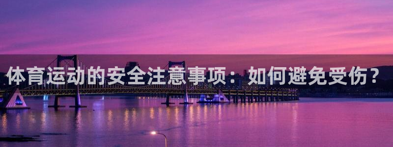 oety欧亿：体育运动的安全注意事项：如何避免受伤？