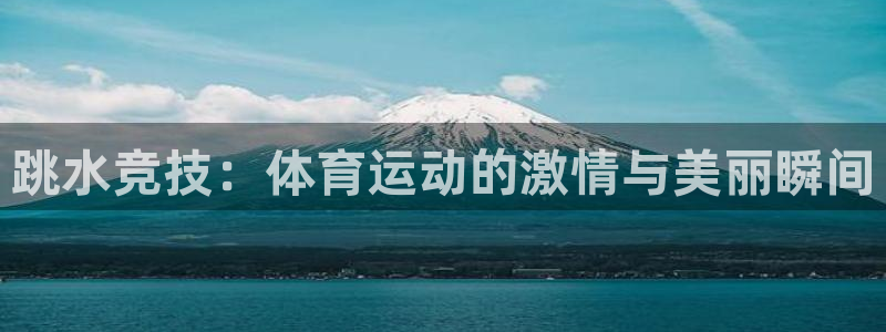 oety欧亿：跳水竞技：体育运动的激情与美丽瞬间