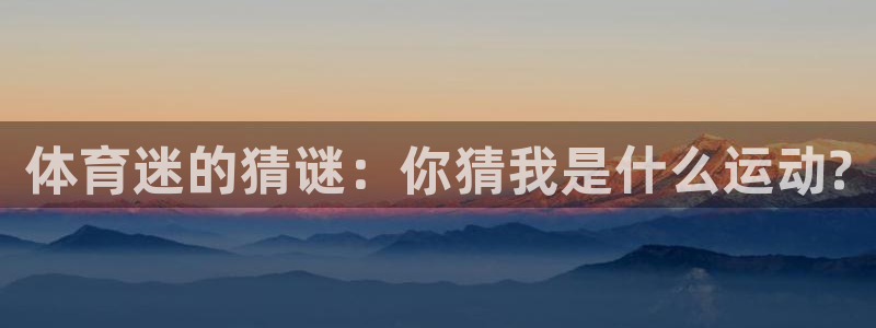 oety欧亿：体育迷的猜谜：你猜我是什么运动?