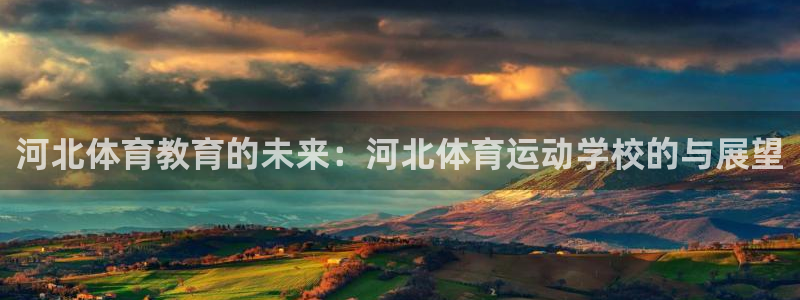 oety欧亿：河北体育教育的未来：河北体育运动学校的与展望