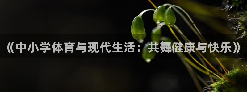 oety欧亿：《中小学体育与现代生活：共舞健康与快乐》