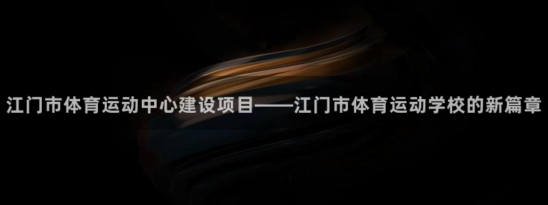 oety欧亿：江门市体育运动中心建设项目——江门市体育运动学校的新篇章