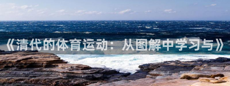 oety欧亿：《清代的体育运动：从图解中学习与》