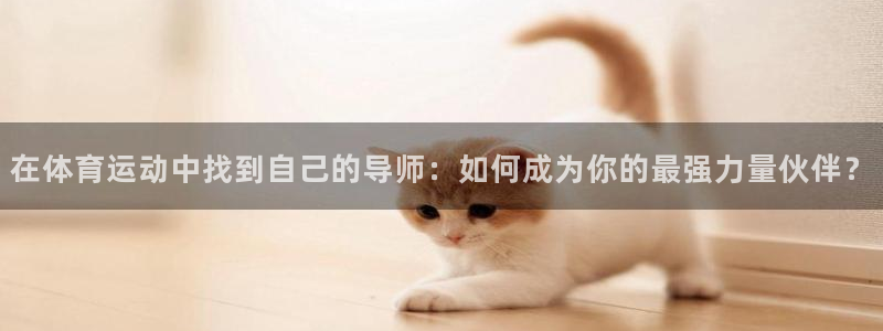 oety欧亿：在体育运动中找到自己的导师：如何成为你的最强力量伙伴？