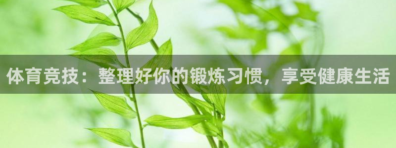 oety欧亿：体育竞技：整理好你的锻炼习惯，享受健康生活