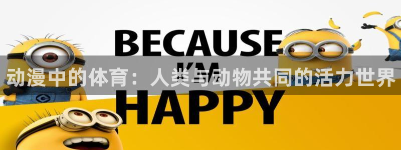 oety欧亿：动漫中的体育：人类与动物共同的活力世界